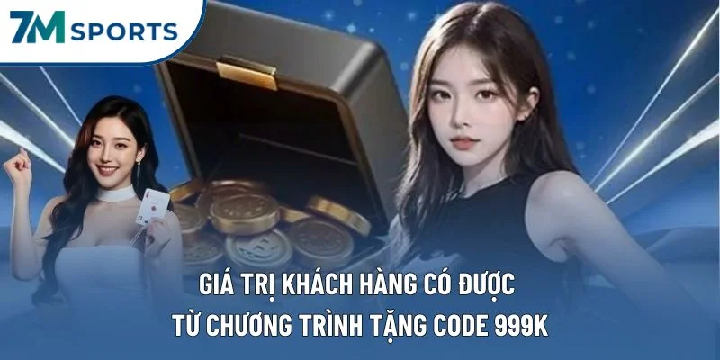 Giá trị khách hàng có được từ chương trình tặng code 999k Giá trị khách hàng có được từ chương trình tặng code 999k